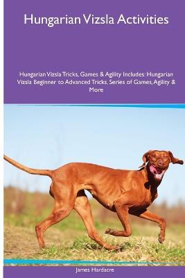 Hungarian Vizsla Activities Hungarian Vizsla Tricks, Games & Agility. Includes: Hungarian Vizsla Beginner to Advanced Tricks, Series of Games, Agility and More - James Hardacre - cover