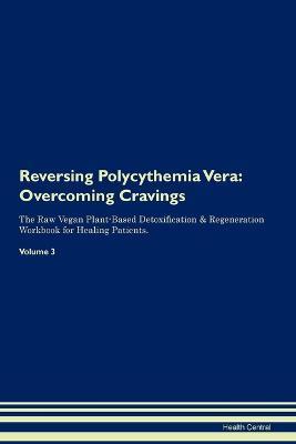 Reversing Polycythemia Vera: Overcoming Cravings The Raw Vegan Plant-Based Detoxification & Regeneration Workbook for Healing Patients. Volume 3 - Health Central - cover