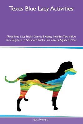 Texas Blue Lacy Activities Texas Blue Lacy Tricks, Games & Agility Includes: Texas Blue Lacy Beginner to Advanced Tricks, Fun Games, Agility and More - Isaac Howard - cover