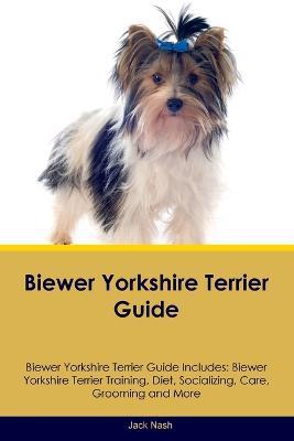 Biewer Yorkshire Terrier Guide Biewer Yorkshire Terrier Guide Includes: Biewer Yorkshire Terrier Training, Diet, Socializing, Care, Grooming, Breeding and More - Jack Nash - cover