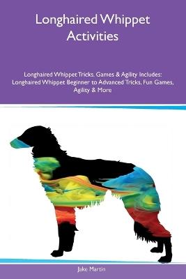 Longhaired Whippet Activities Longhaired Whippet Tricks, Games & Agility Includes: Longhaired Whippet Beginner to Advanced Tricks, Fun Games, Agility and More - Jake Martin - cover