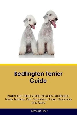 Bedlington Terrier Guide Bedlington Terrier Guide Includes: Bedlington Terrier Training, Diet, Socializing, Care, Grooming, Breeding and More - Nicholas Piper - cover