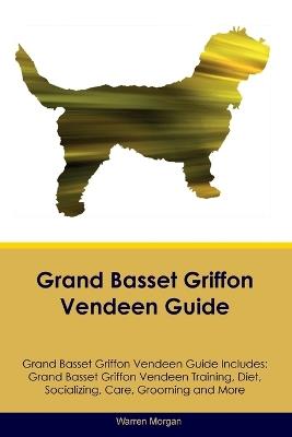 Grand Basset Griffon Vendeen Guide Grand Basset Griffon Vendeen Guide Includes: Grand Basset Griffon Vendeen Training, Diet, Socializing, Care, Grooming, Breeding and More - Warren Morgan - cover