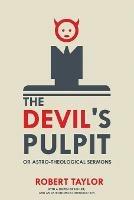 The Devil's Pulpit, or Astro-Theological Sermons: With a Sketch of His Life, and an Astronomical Introduction - Robert Taylor - cover