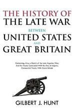The History of the Late War Between the United States and Great Britain: Containing, Also, a Sketch of the Late Algerine War; And the Treaty Concluded With the Dey of Algiers; Commercial Treaty With Great Britain