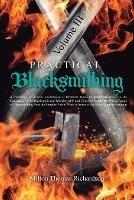 Practical Blacksmithing Vol. III: A Collection of Articles Contributed at Different Times by Skilled Workmen to the Columns of The Blacksmith and Wheelwright and Covering Nearly the Whole Range of Blacksmithing from the Simplest Job of Work to Some of the Most Complex Forgings - Milton Thomas Richardson - cover