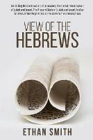 View of the Hebrews: Exhibiting the Destruction of Jerusalem; The Certain Restoration of Judah and Israel; The Present State of Judah and Israel; And an Address of the Prophet Isaiah Relative to Their Restoration