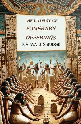 The Liturgy of Funerary Offerings: The Egyptian Texts - E a Wallis Budge - cover