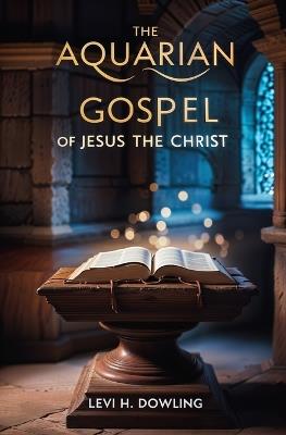 The Aquarian Gospel of Jesus the Christ - Levi H Dowling - cover