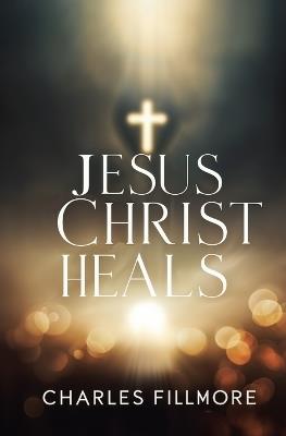 Jesus Christ Heals - Charles Fillmore - cover