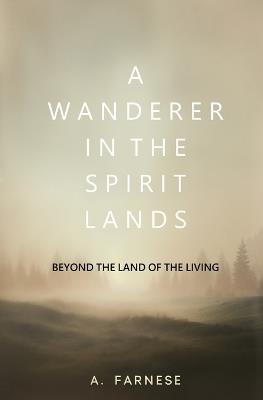 A Wanderer in the Spirit Lands: Beyond the Land of the Living - A Farnese - cover