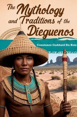 The Mythology and Traditions of the Dieguenos - Constance Goddard Du Bois - cover