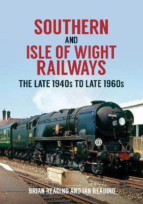 Southern and Isle of Wight Railways: The Late 1940s to Late 1960s - Brian Reading,Ian Reading - cover