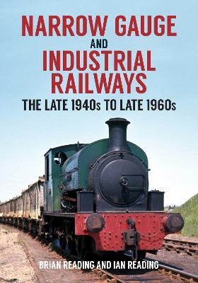 Narrow Gauge and Industrial Railways: The Late 1940s to Late 1960s - Brian Reading,Ian Reading - cover
