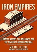 Iron Empires: Robber Barons, The Railroads, and the Making of Modern America