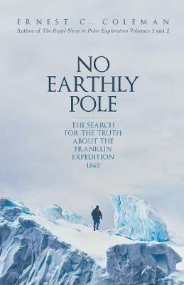 No Earthly Pole: The Search for the Truth about the Franklin Expedition 1845 - E. C. Coleman - cover