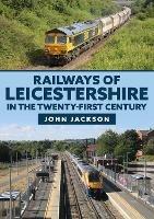 Railways of Leicestershire in the Twenty-first Century - John Jackson - cover