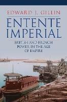 Entente Imperial: British and French Power in the Age of Empire - Edward J. Gillin - cover
