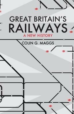 Great Britain's Railways: A New History - Colin Maggs - cover