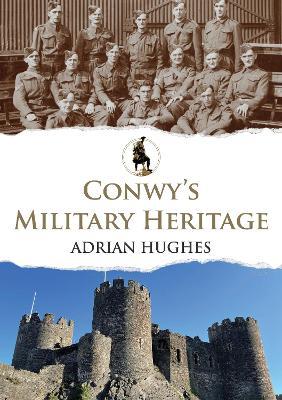 Conwy's Military Heritage - Adrian Hughes - cover
