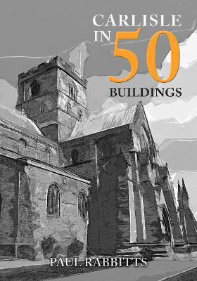 Carlisle in 50 Buildings - Paul Rabbitts - cover
