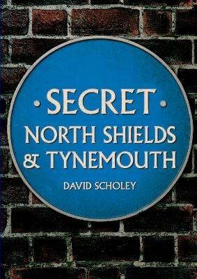 Secret North Shields & Tynemouth - David Scholey - cover