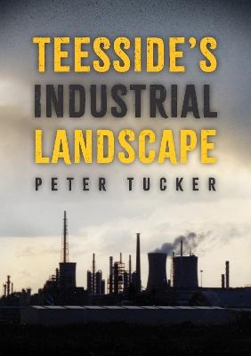 Teesside's Industrial Landscape - Peter Tucker - cover