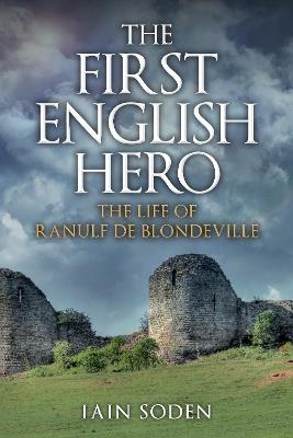 The First English Hero: The Life of Ranulf de Blondeville - Iain Soden - cover