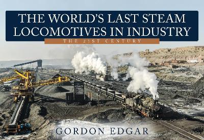 The World's Last Steam Locomotives in Industry: The 21st Century - Gordon Edgar - cover