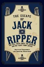 The Escape of Jack the Ripper: The Full Truth About the Cover-up and His Flight from Justice