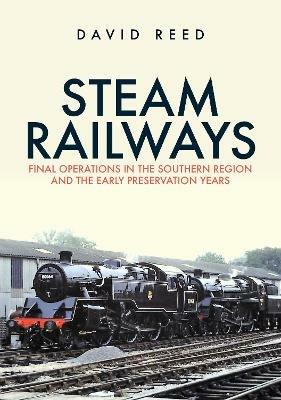 Steam Railways: Final Operations in the Southern Region and the Early Preservation Years - David Reed - cover