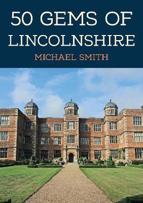 50 Gems of Lincolnshire: The History & Heritage of the Most Iconic Places - Michael Smith - cover