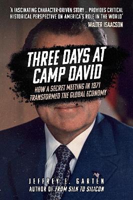 Three Days at Camp David: How a Secret Meeting in 1971 Transformed the Global Economy - Jeffrey E. Garten - cover