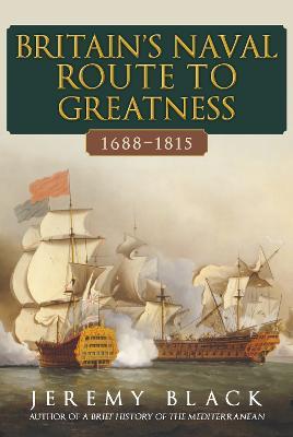 Britain's Naval Route to Greatness 1688-1815 - Jeremy Black - cover