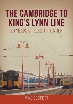 The Cambridge to King's Lynn Line: 30 Years of Electrification - Mike Beckett - cover