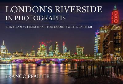 London's Riverside in Photographs: The Thames From Hampton Court to the Barrier - Franco Pfaller - cover