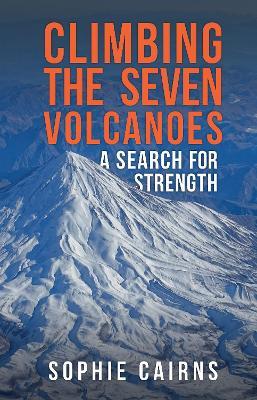 Climbing the Seven Volcanoes: A Search for Strength - Sophie Cairns - cover