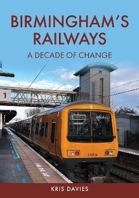 Birmingham's Railways: A Decade of Change - Kris Davies - cover