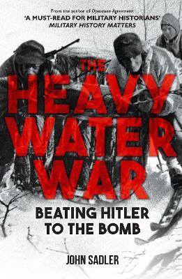The Heavy Water War: Beating Hitler to the Bomb - John Sadler - cover