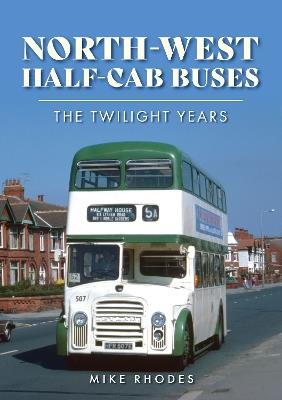 North-West Half-cab Buses: The Twilight Years - Mike Rhodes - cover
