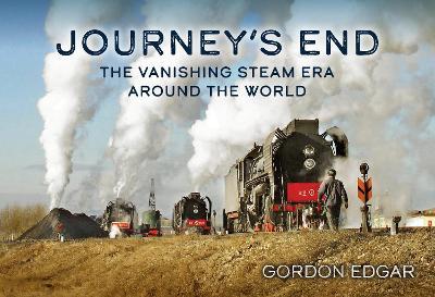 Journey's End: The Vanishing Steam Era Around the World - Gordon Edgar - cover