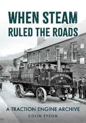 When Steam Ruled the Roads: A Traction Engine Archive - Colin Tyson - cover