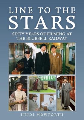 Line to the Stars: Sixty Years of Filming at the Bluebell Railway - Heidi Mowforth - cover