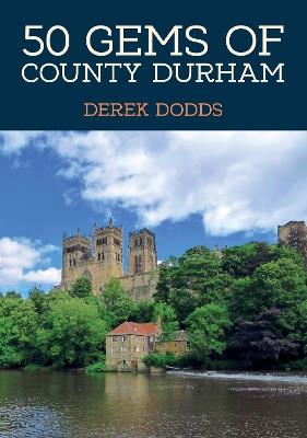50 Gems of County Durham: The History & Heritage of the Most Iconic Places - Derek Dodds - cover