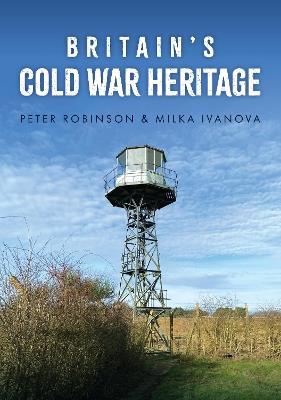Britain's Cold War Heritage - Peter Robinson,Milka Ivanova - cover