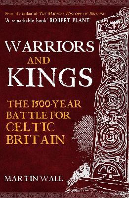 Warriors and Kings: The 1500-Year Battle for Celtic Britain - Martin Wall - cover