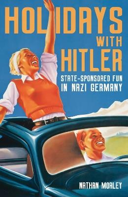 Holidays with Hitler: State-sponsored Fun in Nazi Germany - Nathan Morley - cover