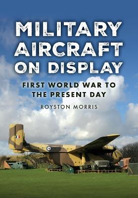 Military Aircraft on Display: First World War to the Present Day - Royston Morris - cover