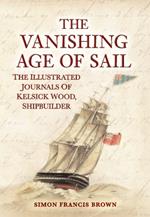 The Vanishing Age of Sail: The Illustrated Journals of Kelsick Wood, Shipbuilder