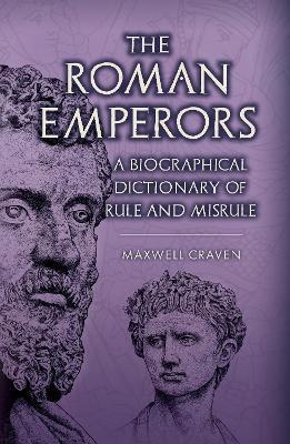 The Roman Emperors: A Biographical Dictionary of Rule and Misrule - Maxwell Craven - cover